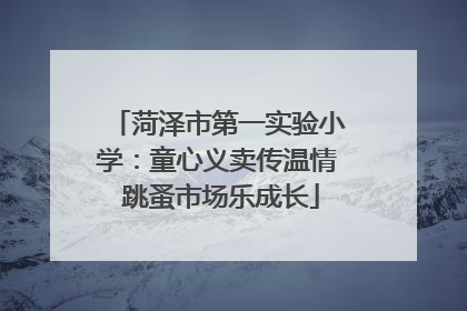 菏泽市第一实验小学：童心义卖传温情 跳蚤市场乐成长