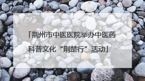 荆州市中医医院举办中医药科普文化“荆楚行”活动