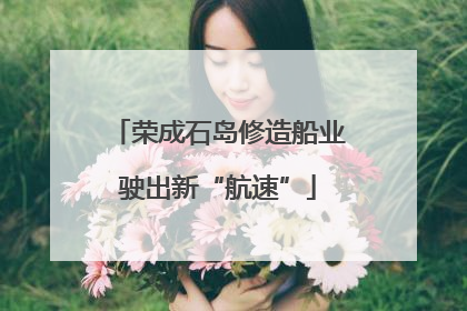 荣成石岛修造船业驶出新“航速”