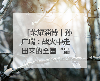 荣耀淄博｜孙广瑞：战火中走出来的全国“最美志愿者”