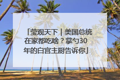 莹观天下｜美国总统在家都吃啥？掌勺30年的白宫主厨告诉你