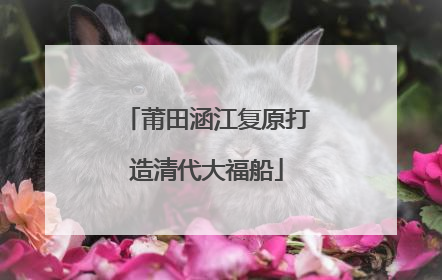 莆田涵江复原打造清代大福船