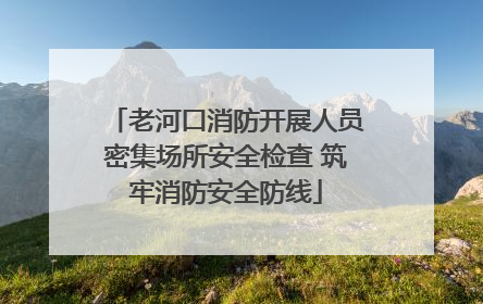 老河口消防开展人员密集场所安全检查 筑牢消防安全防线