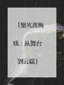 聚光黄梅戏：从舞台到云端