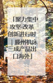 聚力集中攻坚·改革创新进行时｜滕州机床三成产品出口海外