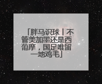 胖马识球丨不管美加墨还是西葡摩，国足唯留一地鸡毛