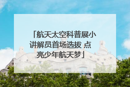 航天太空科普展小讲解员首场选拔 点亮少年航天梦