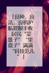 良种、良法、良机护航夏粮丰收 居民“菜篮子”“果盘子”满满“科技范儿”