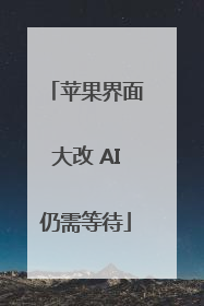 苹果界面大改 AI仍需等待