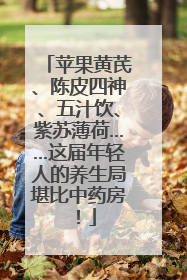 苹果黄芪、陈皮四神、五汁饮、紫苏薄荷……这届年轻人的养生局堪比中药房！