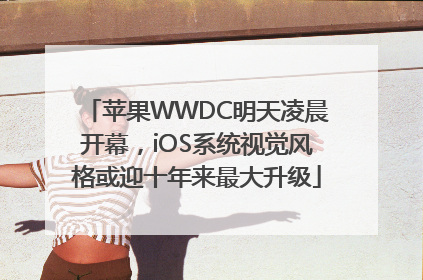 苹果WWDC明天凌晨开幕，iOS系统视觉风格或迎十年来最大升级