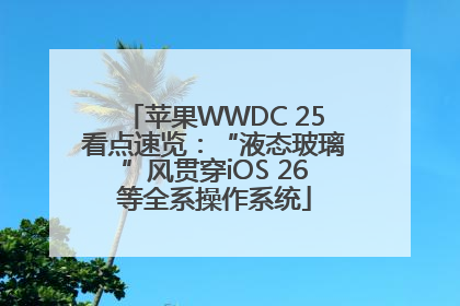苹果WWDC 25看点速览：“液态玻璃”风贯穿iOS 26等全系操作系统