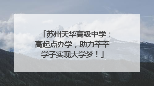 苏州天华高级中学：高起点办学，助力莘莘学子实现大学梦！