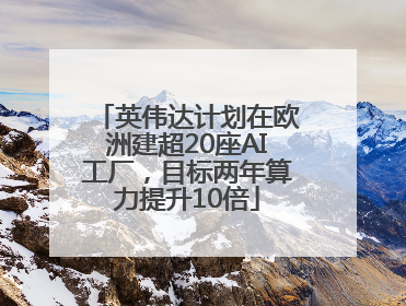 英伟达计划在欧洲建超20座AI工厂，目标两年算力提升10倍