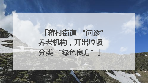 蒋村街道 “问诊” 养老机构，开出垃圾分类 “绿色良方”