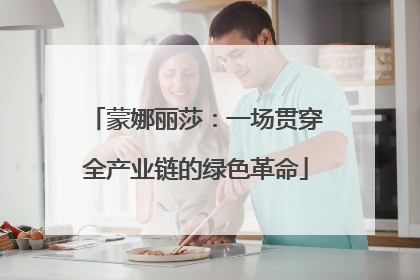 蒙娜丽莎：一场贯穿全产业链的绿色革命