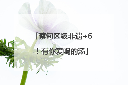 蔡甸区级非遗+6！有你爱喝的汤
