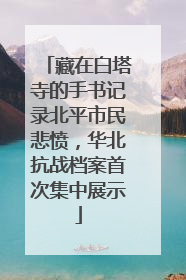 藏在白塔寺的手书记录北平市民悲愤，华北抗战档案首次集中展示