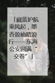 藏蓝护航乘风起，墨香盈袖踏浪行——东海公安圆满“交卷”