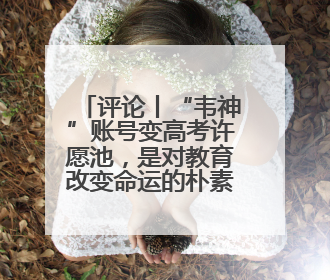 评论丨“韦神”账号变高考许愿池，是对教育改变命运的朴素认同