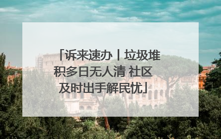 诉来速办丨垃圾堆积多日无人清 社区及时出手解民忧