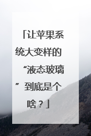 让苹果系统大变样的“液态玻璃”到底是个啥？