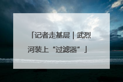 记者走基层｜武烈河装上“过滤器”