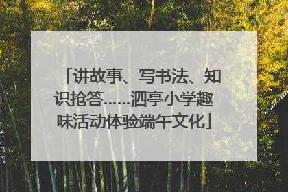 讲故事、写书法、知识抢答……泗亭小学趣味活动体验端午文化