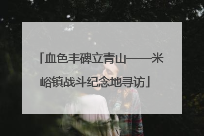 血色丰碑立青山——米峪镇战斗纪念地寻访