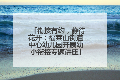 衔接有约，静待花开：福莱山街道中心幼儿园开展幼小衔接专题讲座
