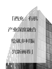 西充：有机产业深度融合 绘就乡村振兴新画卷