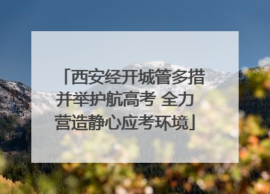 西安经开城管多措并举护航高考 全力营造静心应考环境