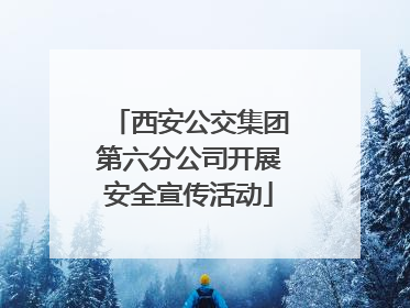 西安公交集团第六分公司开展安全宣传活动