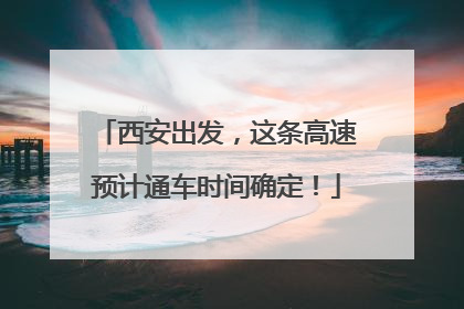 西安出发，这条高速预计通车时间确定！