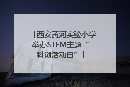 西安黄河实验小学举办STEM主题“科创活动日”