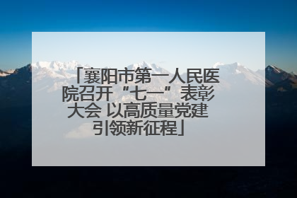 襄阳市第一人民医院召开“七一”表彰大会 以高质量党建引领新征程