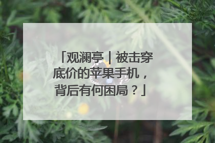 观澜亭｜被击穿底价的苹果手机，背后有何困局？