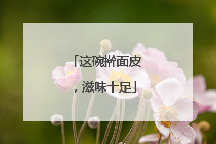 这碗擀面皮，滋味十足