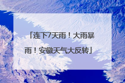 连下7天雨！大雨暴雨！安徽天气大反转