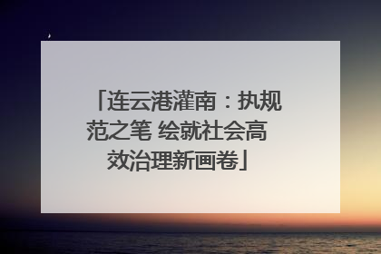 连云港灌南：执规范之笔 绘就社会高效治理新画卷