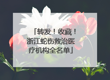 转发！收藏！浙江蛇伤救治医疗机构全名单