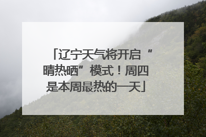 辽宁天气将开启“晴热晒”模式！周四是本周最热的一天