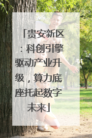 贵安新区：科创引擎驱动产业升级，算力底座托起数字未来