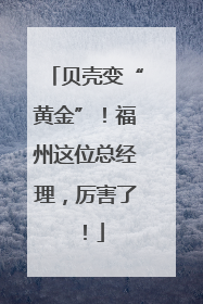 贝壳变“黄金”！福州这位总经理，厉害了！