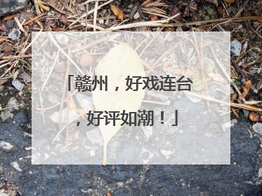 赣州，好戏连台，好评如潮！