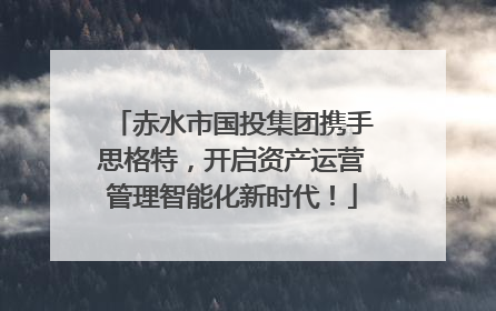 赤水市国投集团携手思格特，开启资产运营管理智能化新时代！