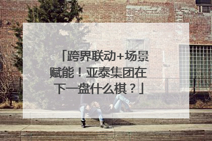 跨界联动+场景赋能！亚泰集团在下一盘什么棋？
