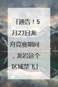通告！5月27日龙舟竞赛期间，龙岩这个区域禁飞