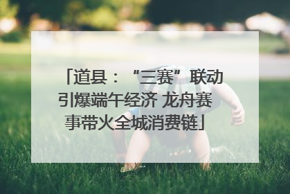 道县：“三赛”联动引爆端午经济 龙舟赛事带火全城消费链