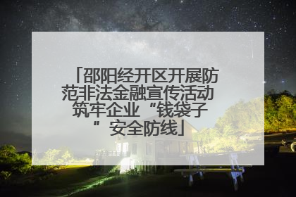 邵阳经开区开展防范非法金融宣传活动 筑牢企业“钱袋子”安全防线